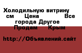 Холодильную витрину 130 см.  › Цена ­ 17 000 - Все города Другое » Продам   . Крым